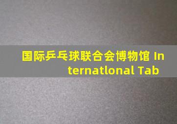 国际乒乓球联合会博物馆 Internatlonal Tab